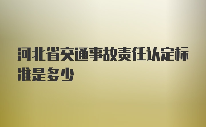 河北省交通事故责任认定标准是多少