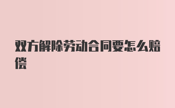 双方解除劳动合同要怎么赔偿