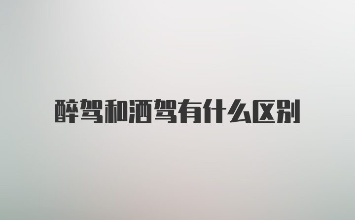 醉驾和洒驾有什么区别