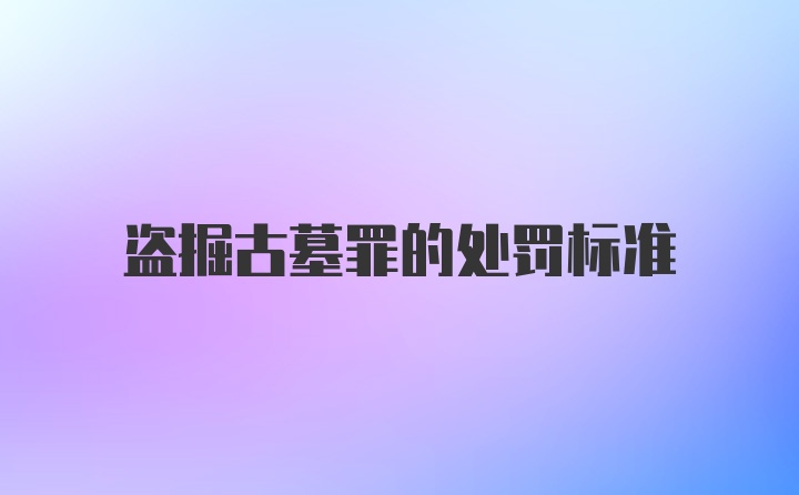 盗掘古墓罪的处罚标准