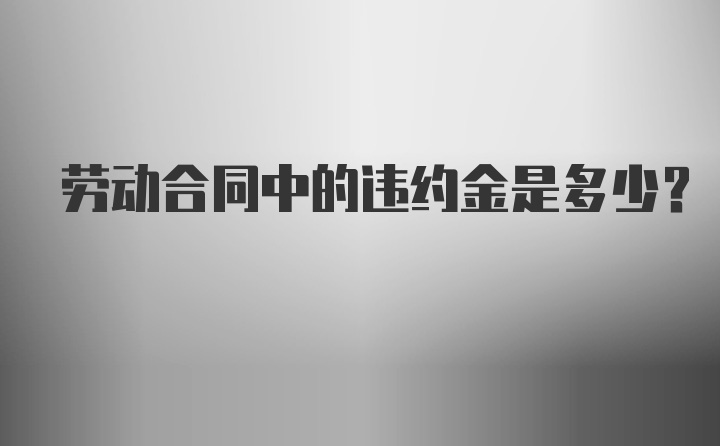 劳动合同中的违约金是多少？