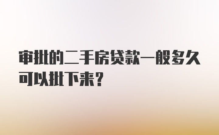 审批的二手房贷款一般多久可以批下来?