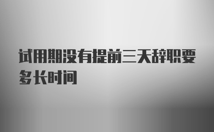 试用期没有提前三天辞职要多长时间