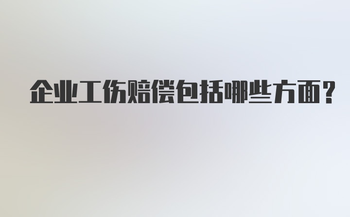 企业工伤赔偿包括哪些方面？