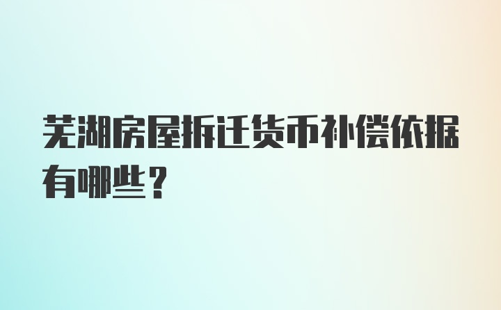 芜湖房屋拆迁货币补偿依据有哪些？