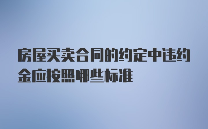 房屋买卖合同的约定中违约金应按照哪些标准