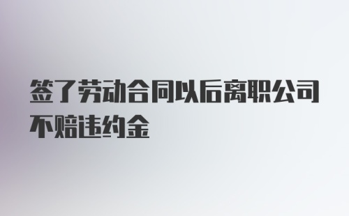 签了劳动合同以后离职公司不赔违约金