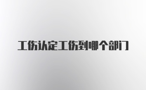 工伤认定工伤到哪个部门