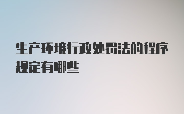 生产环境行政处罚法的程序规定有哪些