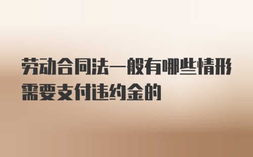 劳动合同法一般有哪些情形需要支付违约金的