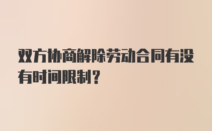 双方协商解除劳动合同有没有时间限制？