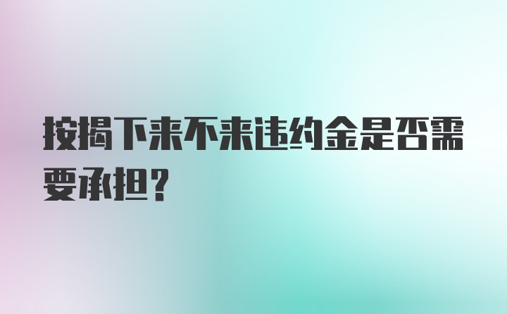 按揭下来不来违约金是否需要承担？