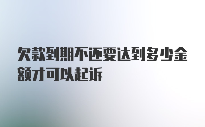 欠款到期不还要达到多少金额才可以起诉