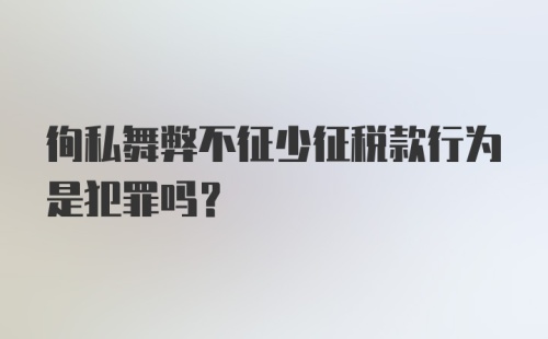 徇私舞弊不征少征税款行为是犯罪吗？