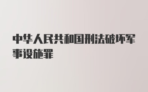 中华人民共和国刑法破坏军事设施罪