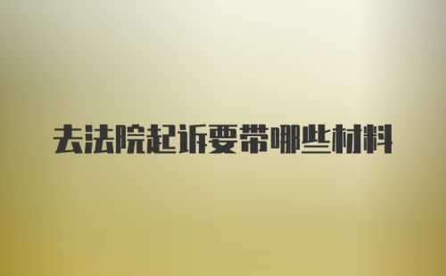 去法院起诉要带哪些材料