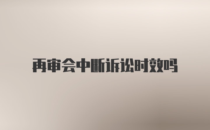 再审会中断诉讼时效吗