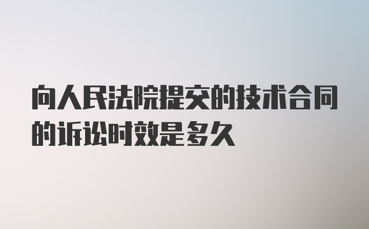 向人民法院提交的技术合同的诉讼时效是多久