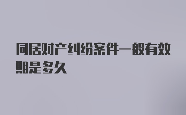 同居财产纠纷案件一般有效期是多久