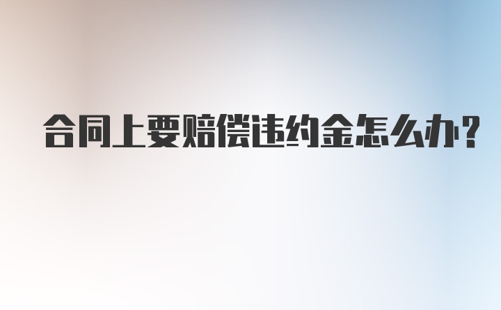 合同上要赔偿违约金怎么办？