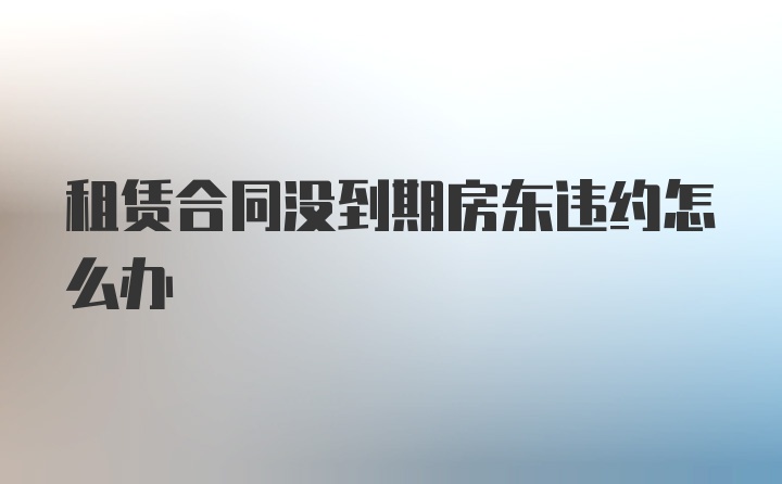 租赁合同没到期房东违约怎么办