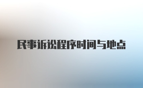 民事诉讼程序时间与地点