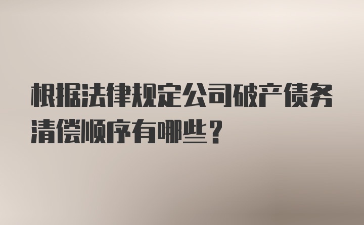 根据法律规定公司破产债务清偿顺序有哪些？