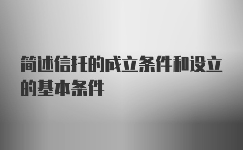 简述信托的成立条件和设立的基本条件