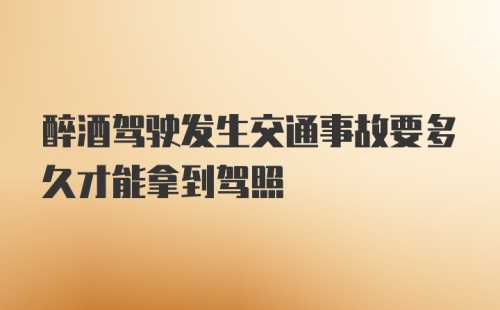 醉酒驾驶发生交通事故要多久才能拿到驾照