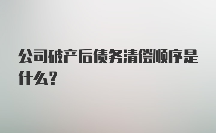 公司破产后债务清偿顺序是什么？