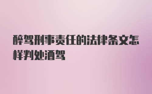 醉驾刑事责任的法律条文怎样判处酒驾