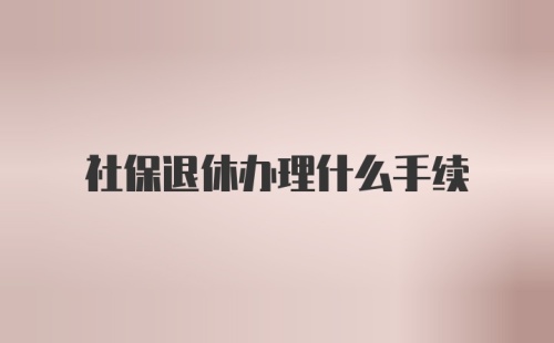 社保退休办理什么手续