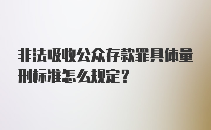 非法吸收公众存款罪具体量刑标准怎么规定？