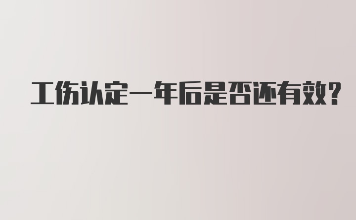 工伤认定一年后是否还有效?