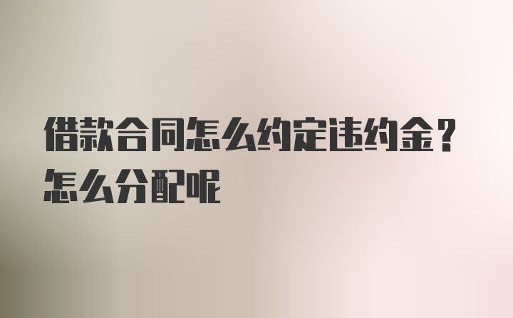 借款合同怎么约定违约金？怎么分配呢