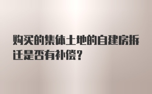 购买的集体土地的自建房拆迁是否有补偿？