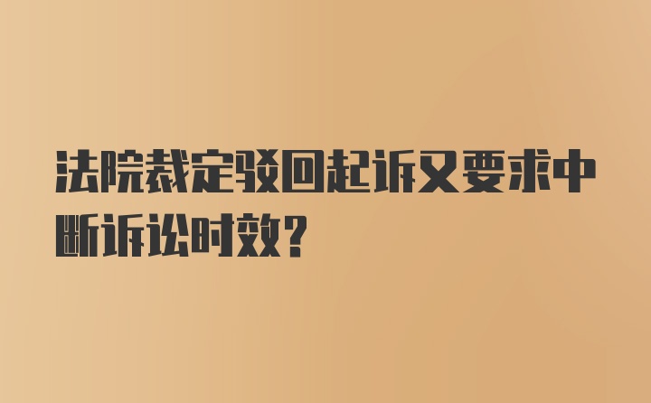 法院裁定驳回起诉又要求中断诉讼时效？