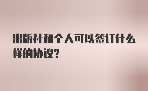 出版社和个人可以签订什么样的协议？