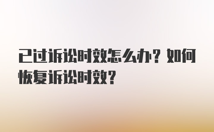 已过诉讼时效怎么办？如何恢复诉讼时效？