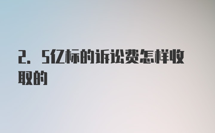 2.5亿标的诉讼费怎样收取的