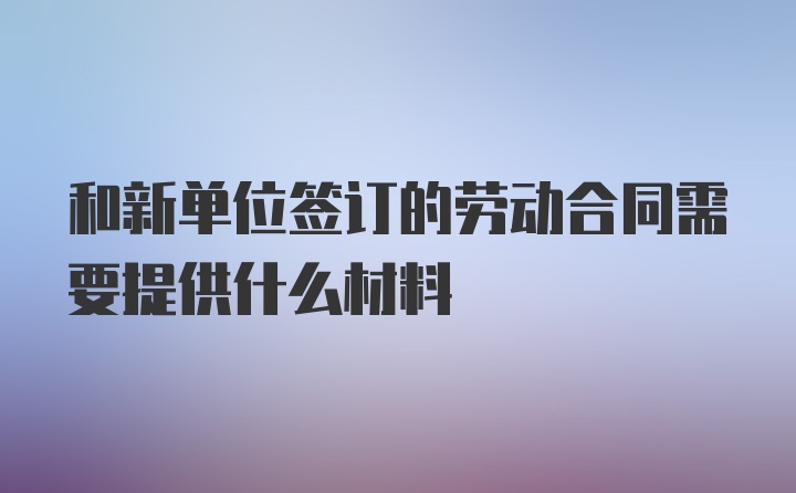 和新单位签订的劳动合同需要提供什么材料