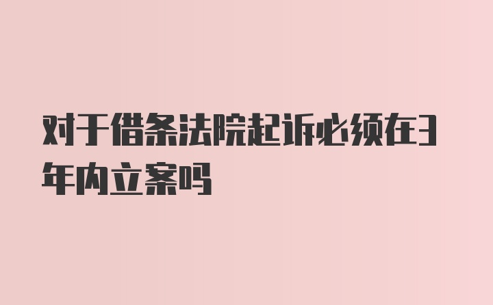 对于借条法院起诉必须在3年内立案吗