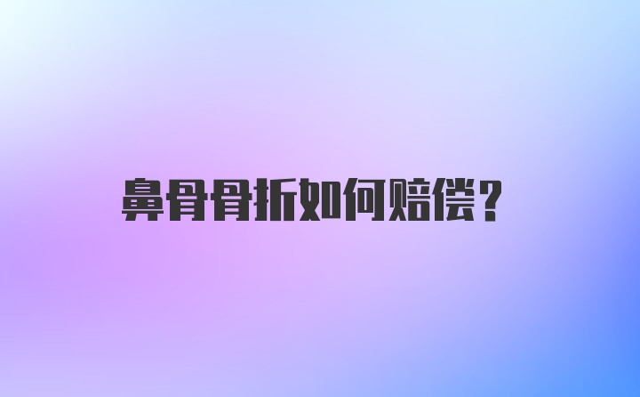 鼻骨骨折如何赔偿？