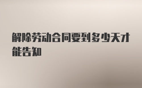 解除劳动合同要到多少天才能告知