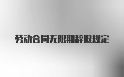 劳动合同无限期辞退规定