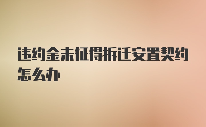 违约金未征得拆迁安置契约怎么办