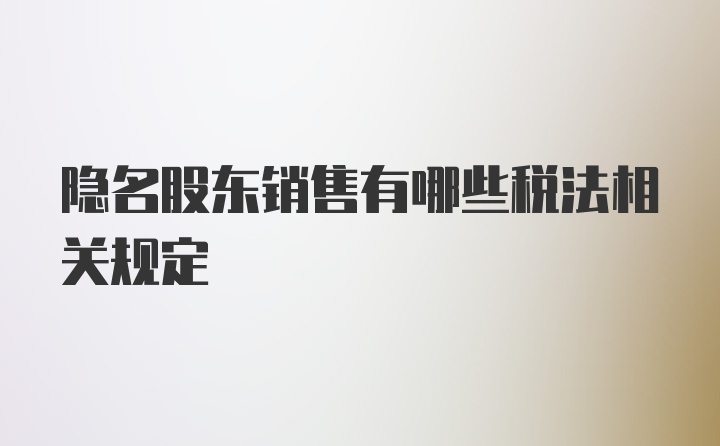 隐名股东销售有哪些税法相关规定