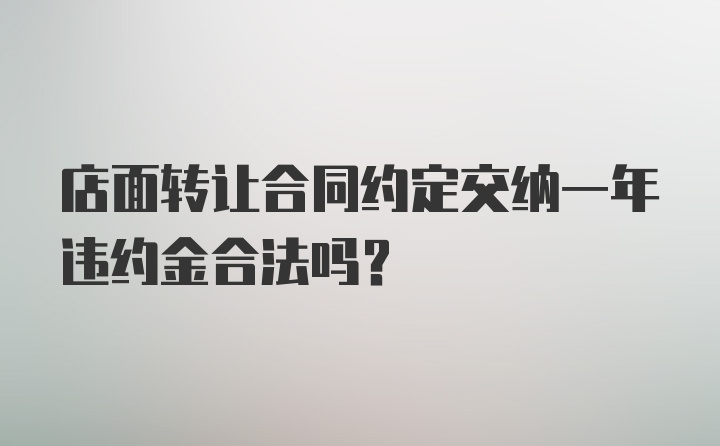 店面转让合同约定交纳一年违约金合法吗？