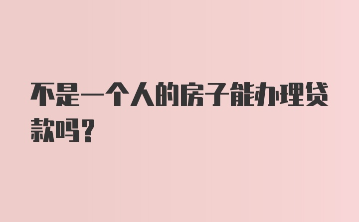 不是一个人的房子能办理贷款吗？