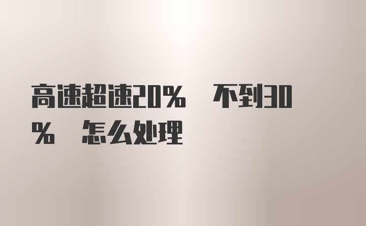 高速超速20% 不到30% 怎么处理